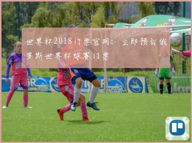 世界杯2018门票官网：立即预订俄罗斯世界杯球赛门票