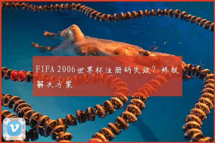 FIFA 2006世界杯注册码失效？终极解决方案