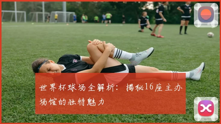 世界杯球场全解析：揭秘16座主办场馆的独特魅力