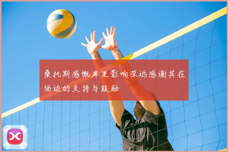 桑托斯感慨库里影响深远感谢其在场边的支持与鼓励