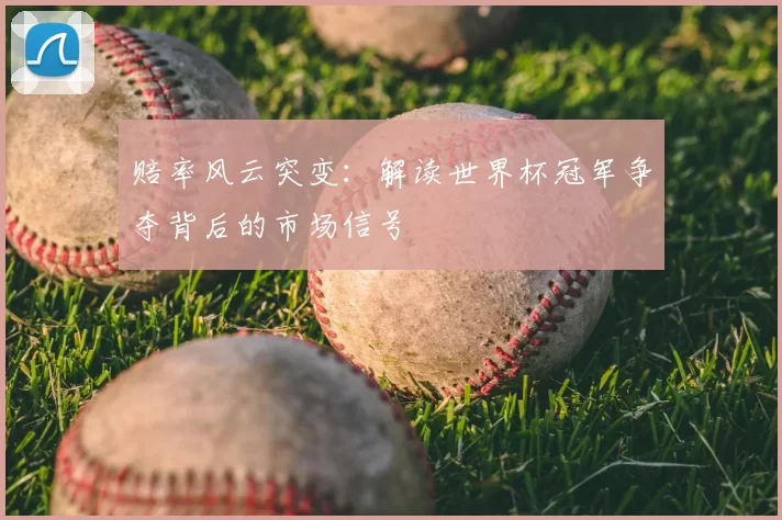 赔率风云突变：解读世界杯冠军争夺背后的市场信号