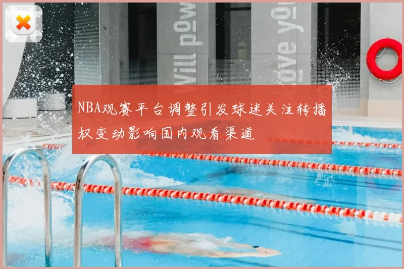 NBA观赛平台调整引发球迷关注转播权变动影响国内观看渠道