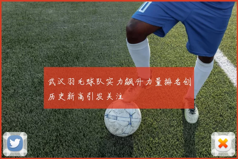 武汉羽毛球队实力飙升力量排名创历史新高引发关注