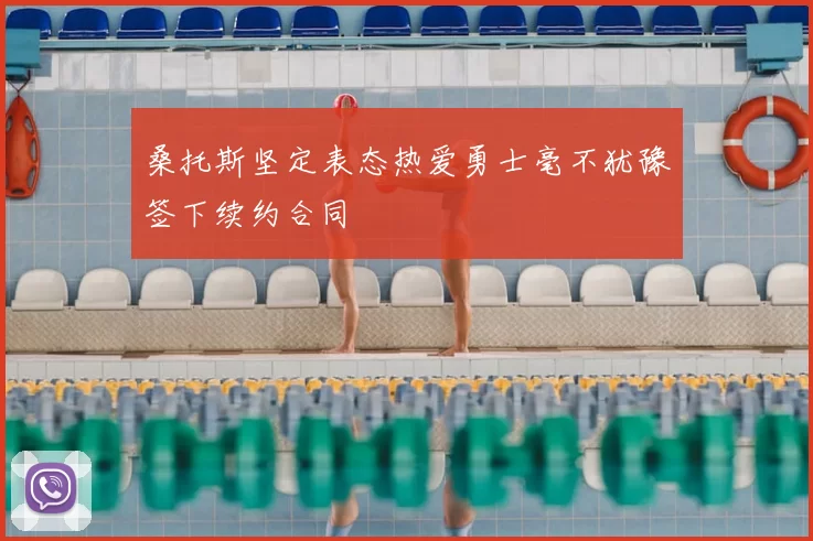 桑托斯坚定表态热爱勇士毫不犹豫签下续约合同