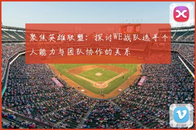聚焦英雄联盟：探讨WE战队选手个人能力与团队协作的关系
