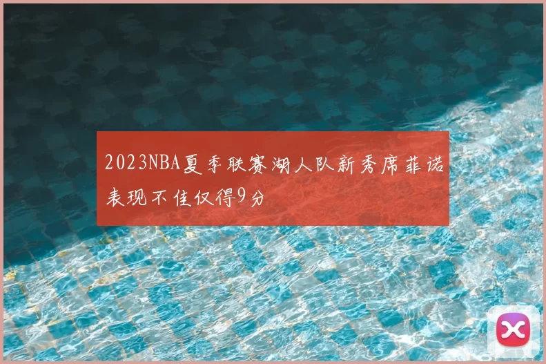 2023NBA夏季联赛湖人队新秀席菲诺表现不佳仅得9分