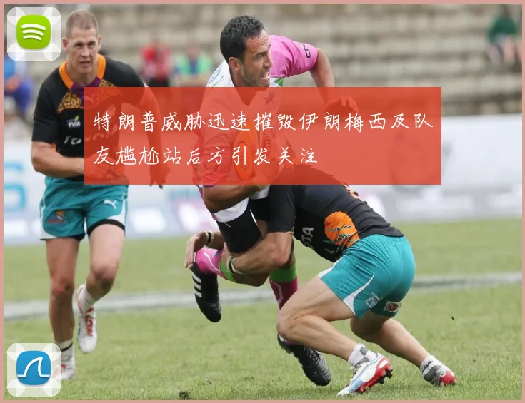 特朗普威胁迅速摧毁伊朗梅西及队友尴尬站后方引发关注