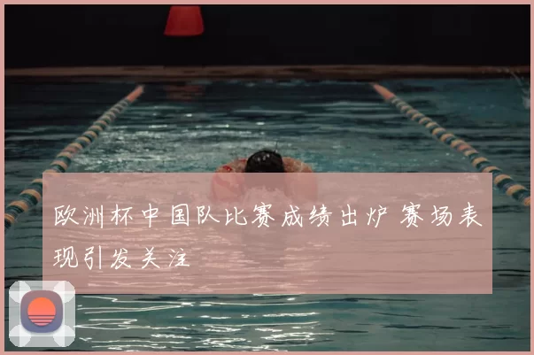 欧洲杯中国队比赛成绩出炉 赛场表现引发关注