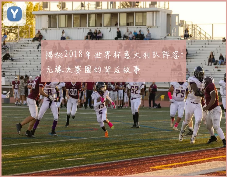 揭秘2018年世界杯意大利队阵容:无缘决赛圈的背后故事