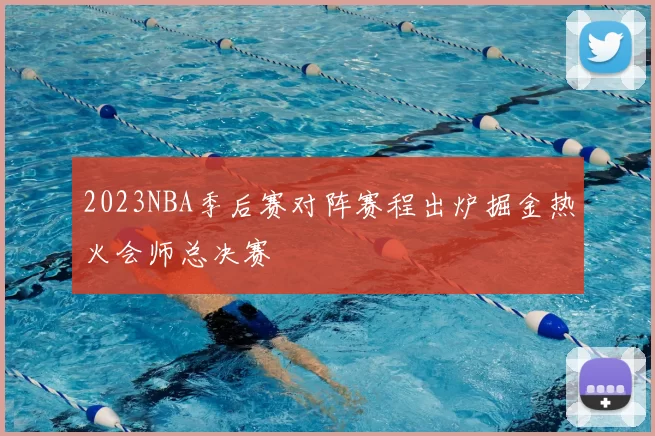 2023NBA季后赛对阵赛程出炉掘金热火会师总决赛